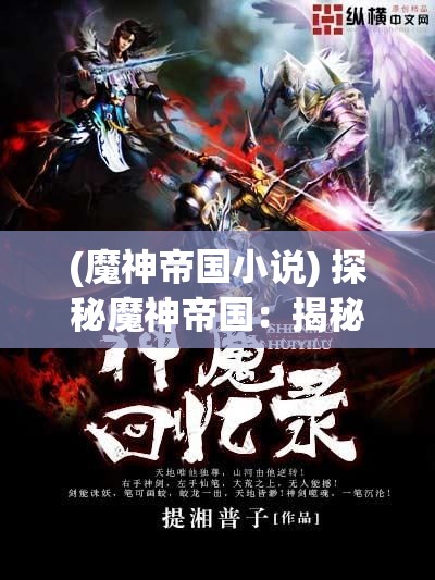 (魔神帝国小说) 探秘魔神帝国：揭秘其崛起历程与神秘文化，深入解析霸权扩张与内部结构的兴衰交织！